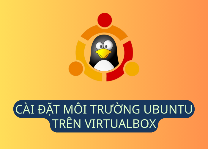 CÀI ĐẶT MÔI TRƯỜNG UBUNTU TRÊN VIRTUALBOX
