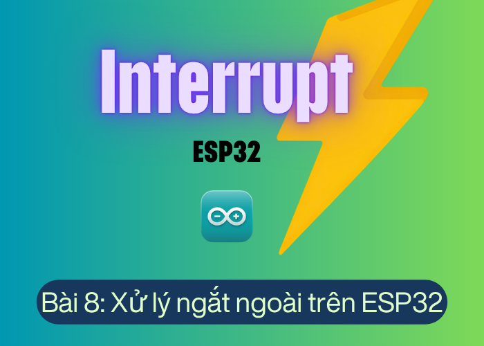 Bài 8: Xử lý ngắt ngoài trên ESP32